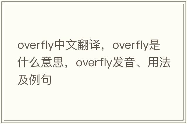 overfly中文翻譯，overfly是什么意思，overfly發(fā)音、用法及例句