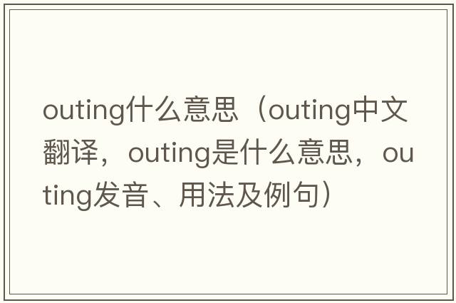 outing什么意思（outing中文翻譯，outing是什么意思，outing發(fā)音、用法及例句）