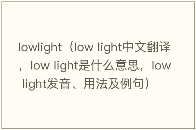 lowlight（low light中文翻譯，low light是什么意思，low light發(fā)音、用法及例句）