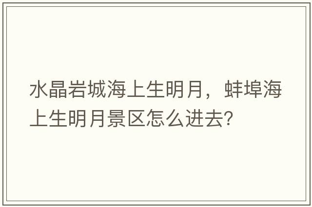 水晶巖城海上生明月，蚌埠海上生明月景區怎么進(jìn)去？