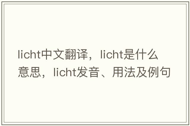 licht中文翻譯，licht是什么意思，licht發(fā)音、用法及例句
