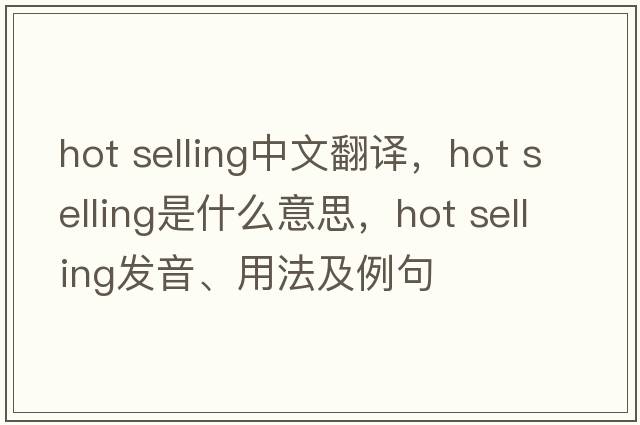 hot selling中文翻譯，hot selling是什么意思，hot selling發(fā)音、用法及例句