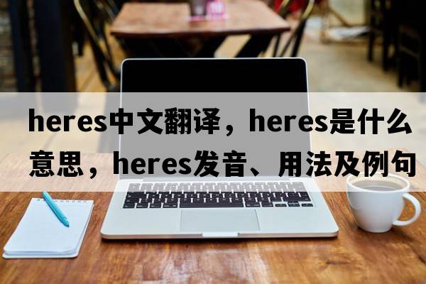 heres中文翻譯，heres是什么意思，heres發(fā)音、用法及例句