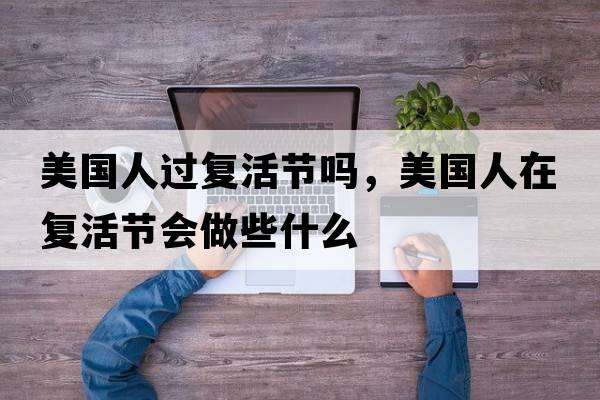 美國人過(guò)復活節嗎，美國人在復活節會(huì )做些什么