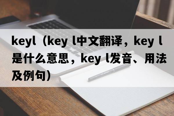 keyl（key l中文翻譯，key l是什么意思，key l發(fā)音、用法及例句）