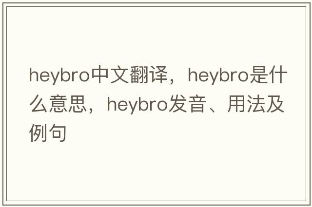 heybro中文翻譯，heybro是什么意思，heybro發(fā)音、用法及例句