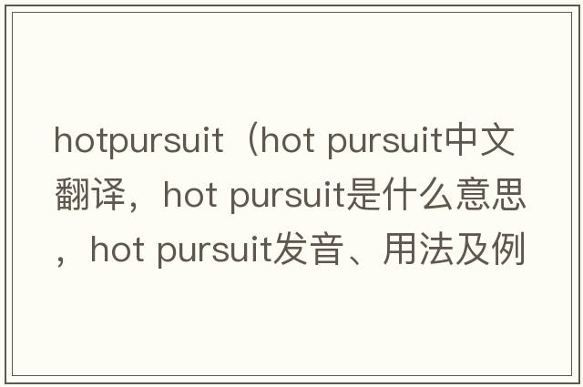 hotpursuit（hot pursuit中文翻譯，hot pursuit是什么意思，hot pursuit發(fā)音、用法及例句）
