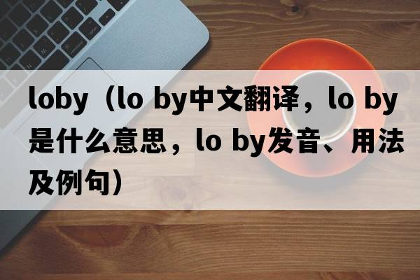 loby（lo by中文翻譯，lo by是什么意思，lo by發(fā)音、用法及例句）