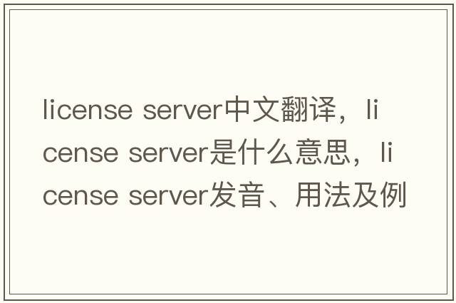 license server中文翻譯，license server是什么意思，license server發(fā)音、用法及例句