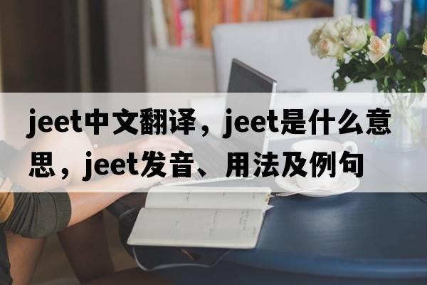 jeet中文翻譯，jeet是什么意思，jeet發(fā)音、用法及例句