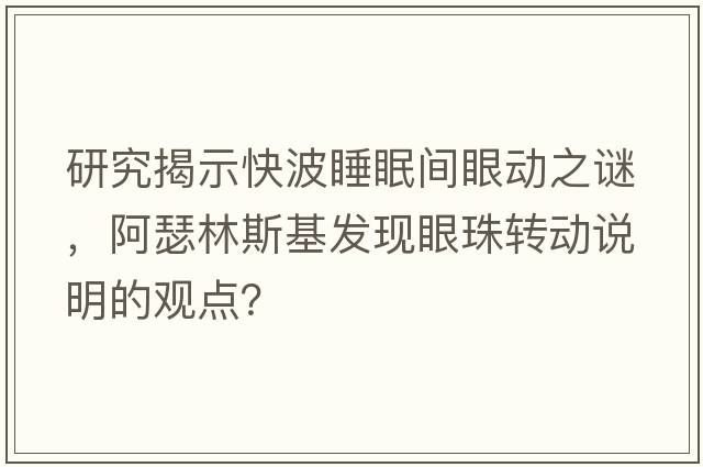 研究揭示快波睡眠間眼動(dòng)之謎，阿瑟林斯基發(fā)現眼珠轉動(dòng)說(shuō)明的觀(guān)點(diǎn)？