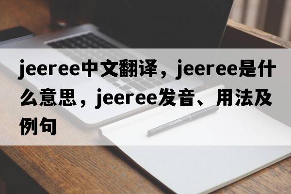 jeeree中文翻譯，jeeree是什么意思，jeeree發(fā)音、用法及例句