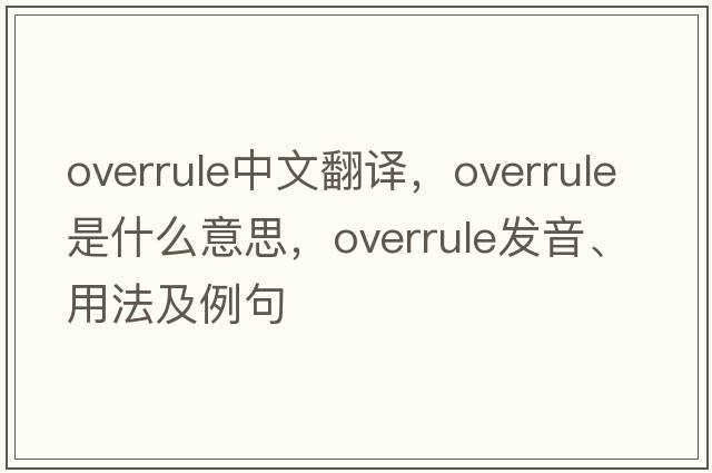 overrule中文翻譯，overrule是什么意思，overrule發(fā)音、用法及例句