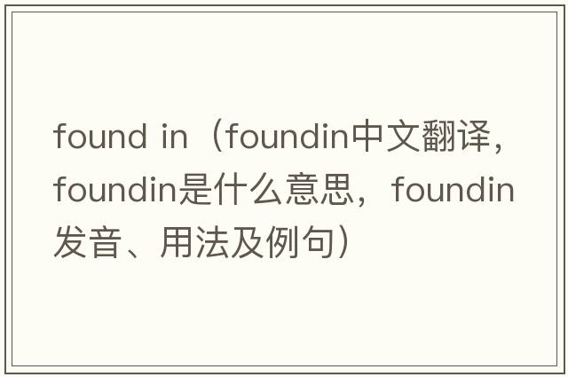 found in（foundin中文翻譯，foundin是什么意思，foundin發(fā)音、用法及例句）