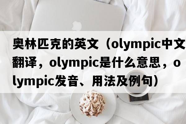 奧林匹克的英文（Olympic中文翻譯，Olympic是什么意思，Olympic發(fā)音、用法及例句）