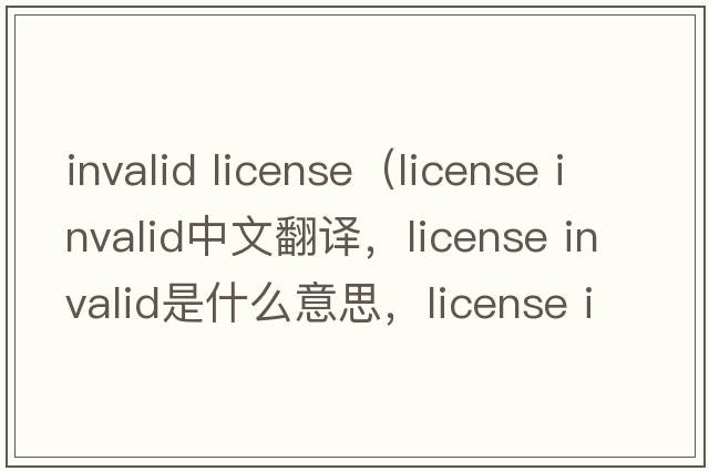 invalid license（license invalid中文翻譯，license invalid是什么意思，license invalid發(fā)音、用法及例句）