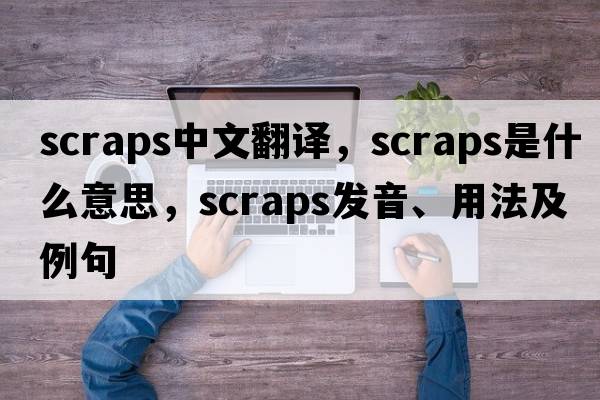 scraps中文翻譯，scraps是什么意思，scraps發(fā)音、用法及例句