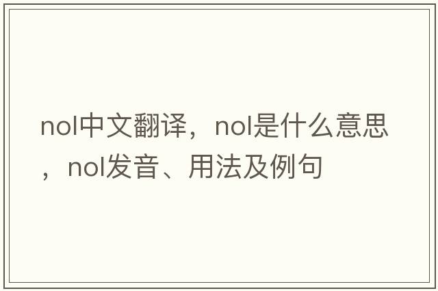 nol中文翻譯，nol是什么意思，nol發(fā)音、用法及例句