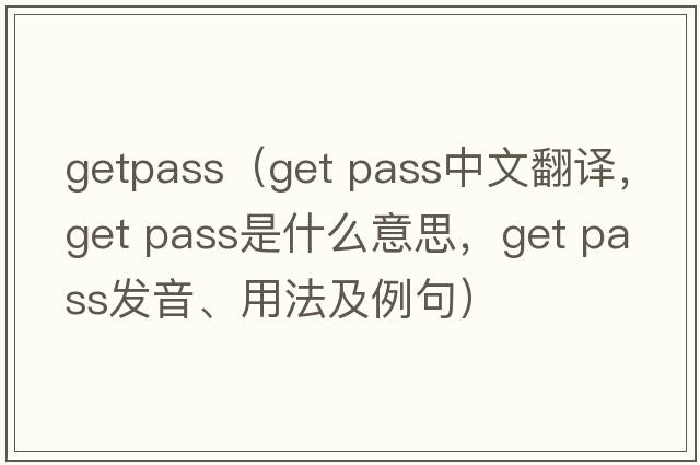 getpass（get pass中文翻譯，get pass是什么意思，get pass發(fā)音、用法及例句）