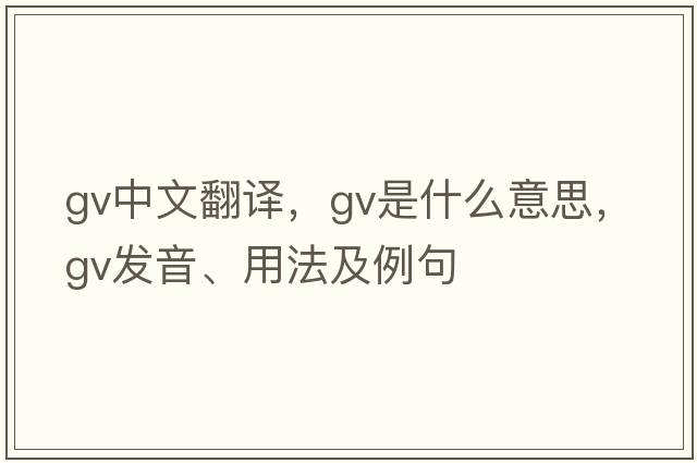 gv中文翻譯，gv是什么意思，gv發(fā)音、用法及例句