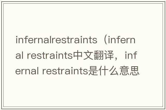 infernalrestraints（infernal restraints中文翻譯，infernal restraints是什么意思，infernal restraints發(fā)音、用法及例句）