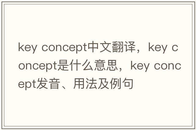 key concept中文翻譯，key concept是什么意思，key concept發(fā)音、用法及例句
