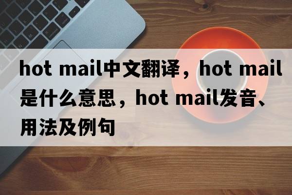 hot mail中文翻譯，hot mail是什么意思，hot mail發(fā)音、用法及例句