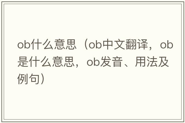 ob什么意思（ob中文翻譯，ob是什么意思，ob發(fā)音、用法及例句）