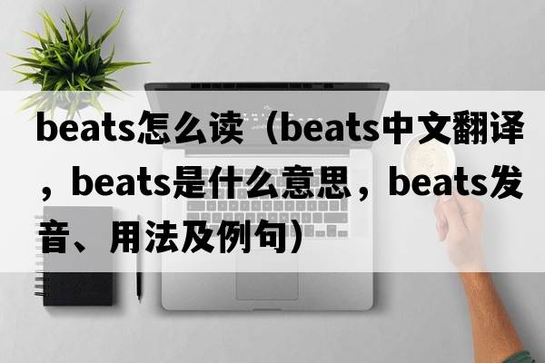 beats怎么讀（beats中文翻譯，beats是什么意思，beats發(fā)音、用法及例句）