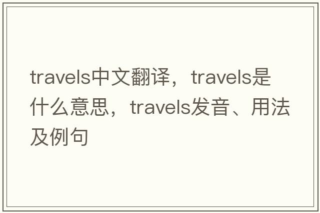 travels中文翻譯，travels是什么意思，travels發(fā)音、用法及例句