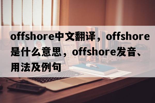 offshore中文翻譯，offshore是什么意思，offshore發(fā)音、用法及例句
