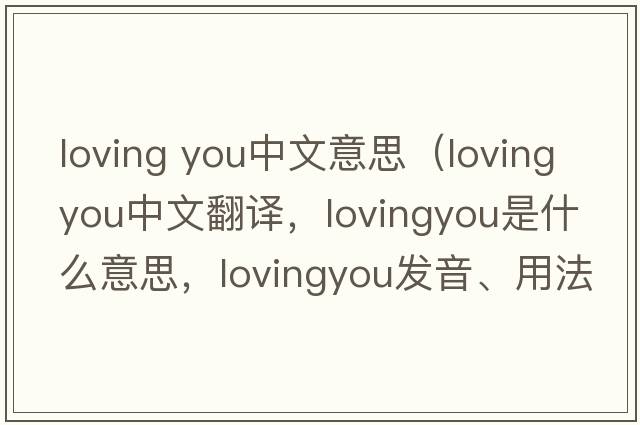 loving you中文意思（lovingyou中文翻譯，lovingyou是什么意思，lovingyou發(fā)音、用法及例句）