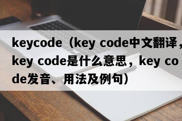 keycode（key code中文翻譯，key code是什么意思，key code發(fā)音、用法及例句）