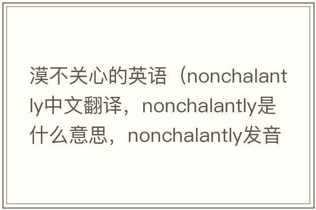 漠不關(guān)心的英語(yǔ)（nonchalantly中文翻譯，nonchalantly是什么意思，nonchalantly發(fā)音、用法及例句）
