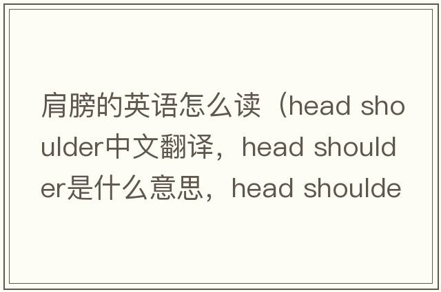 肩膀的英語(yǔ)怎么讀（head shoulder中文翻譯，head shoulder是什么意思，head shoulder發(fā)音、用法及例句）