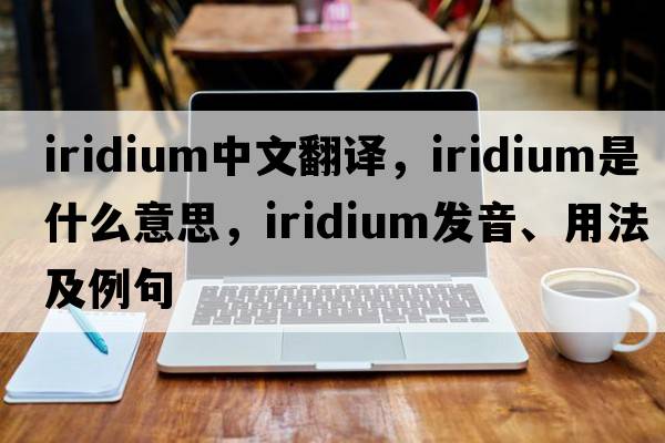 iridium中文翻譯，iridium是什么意思，iridium發(fā)音、用法及例句