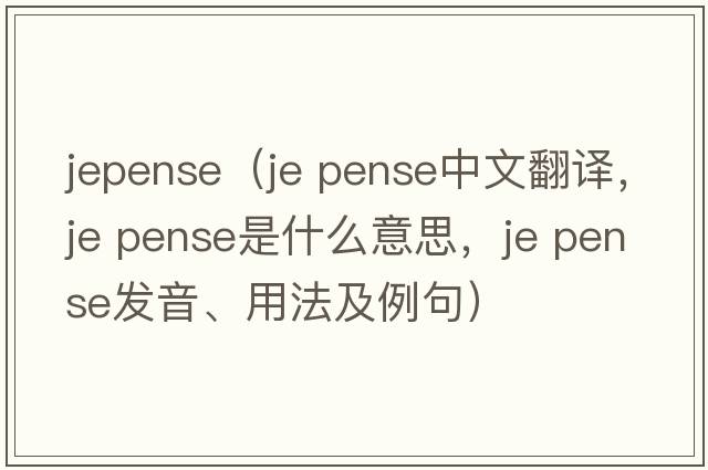jepense（je pense中文翻譯，je pense是什么意思，je pense發(fā)音、用法及例句）