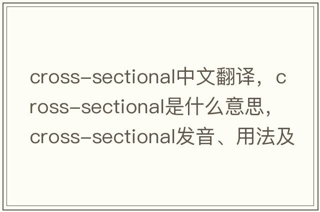 cross-sectional中文翻譯，cross-sectional是什么意思，cross-sectional發(fā)音、用法及例句