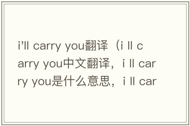 i'll carry you翻譯（i ll carry you中文翻譯，i ll carry you是什么意思，i ll carry you發(fā)音、用法及例句）