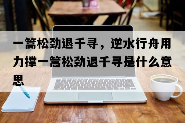 一篙松勁退千尋，逆水行舟用力撐一篙松勁退千尋是什么意思