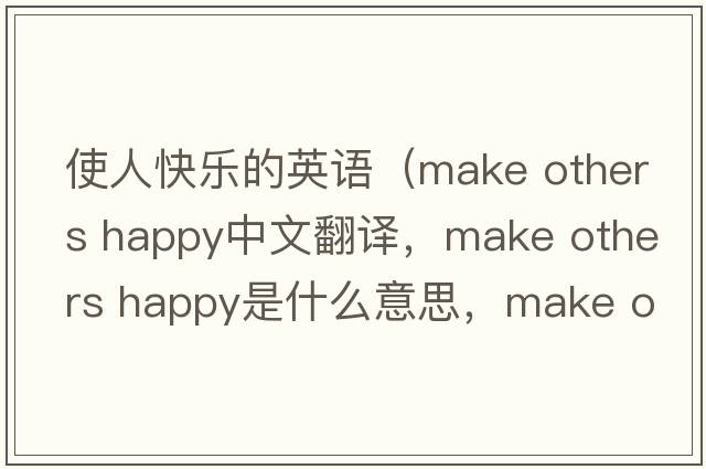 使人快樂(lè )的英語(yǔ)（make others happy中文翻譯，make others happy是什么意思，make others happy發(fā)音、用法及例句）