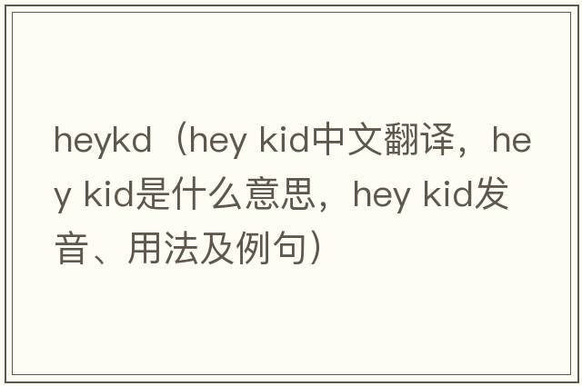 heykd（hey kid中文翻譯，hey kid是什么意思，hey kid發(fā)音、用法及例句）