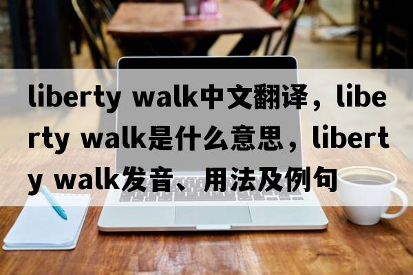 liberty walk中文翻譯，liberty walk是什么意思，liberty walk發(fā)音、用法及例句