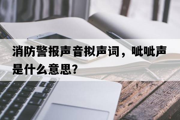 消防警報聲音擬聲詞，呲呲聲是什么意思？