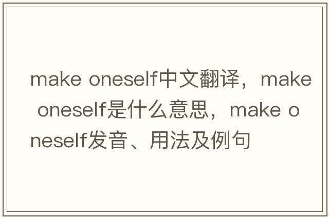 make oneself中文翻譯，make oneself是什么意思，make oneself發(fā)音、用法及例句
