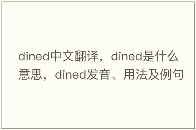 dined中文翻譯，dined是什么意思，dined發(fā)音、用法及例句