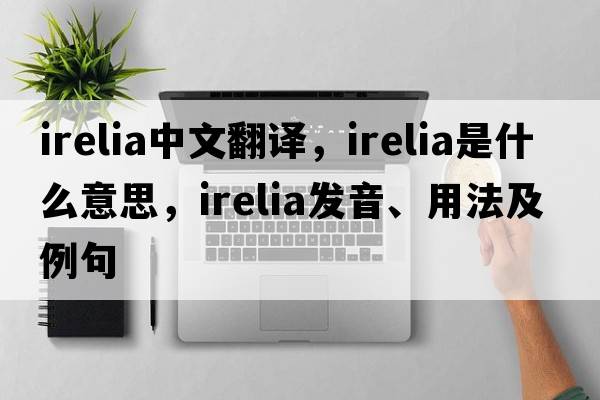 irelia中文翻譯，irelia是什么意思，irelia發(fā)音、用法及例句