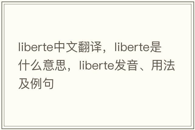 liberte中文翻譯，liberte是什么意思，liberte發(fā)音、用法及例句