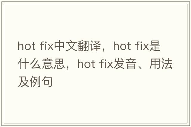 hot fix中文翻譯，hot fix是什么意思，hot fix發(fā)音、用法及例句