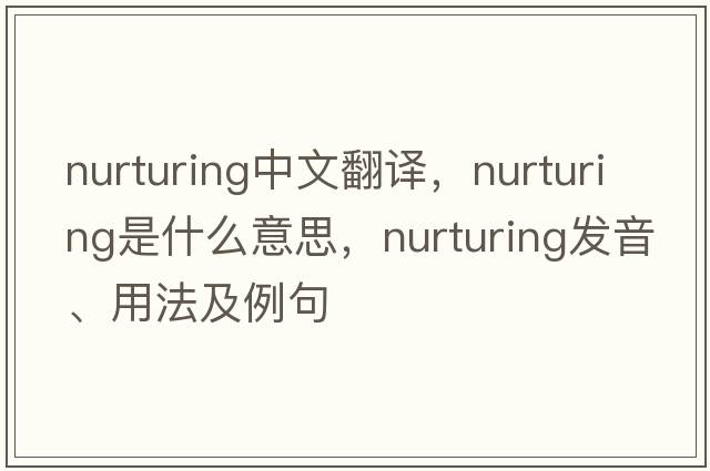 nurturing中文翻譯，nurturing是什么意思，nurturing發(fā)音、用法及例句